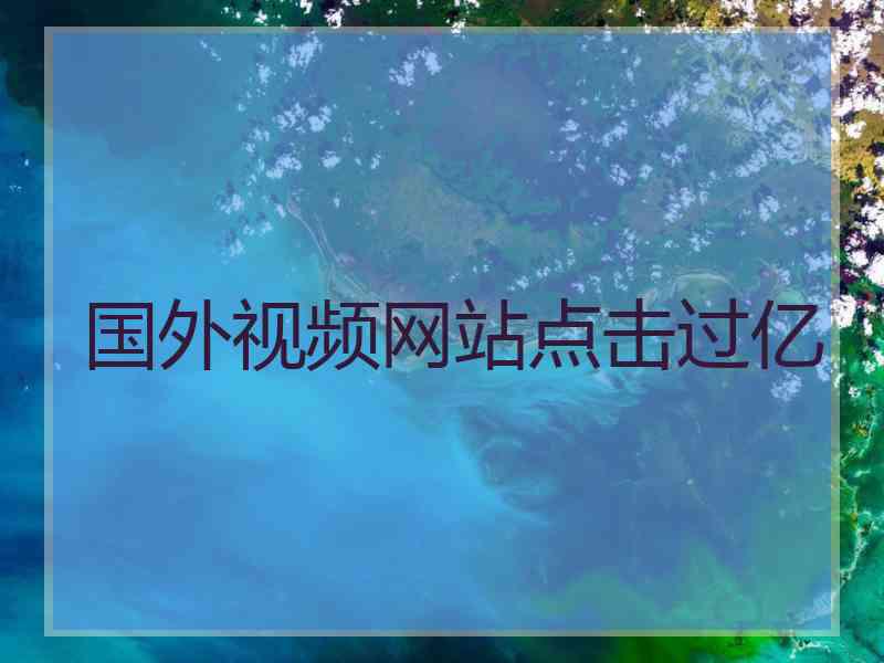 国外视频网站点击过亿
